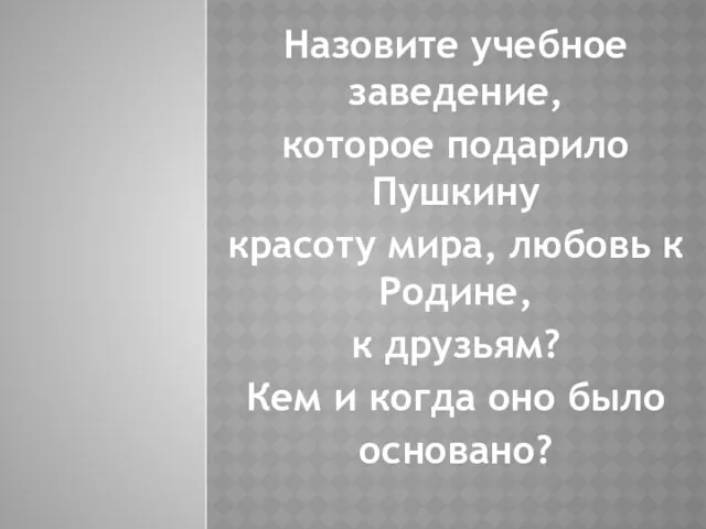 Назовите учебное заведение, которое подарило Пушкину красоту мира, любовь к