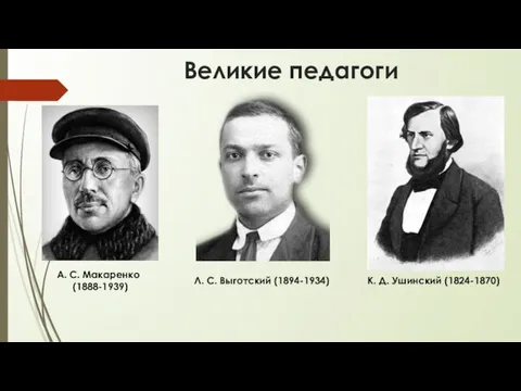 Великие педагоги К. Д. Ушинский (1824-1870) Л. С. Выготский (1894-1934) А. С. Макаренко (1888-1939)