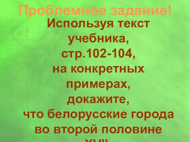 Проблемное задание! Используя текст учебника, стр.102-104, на конкретных примерах, докажите,