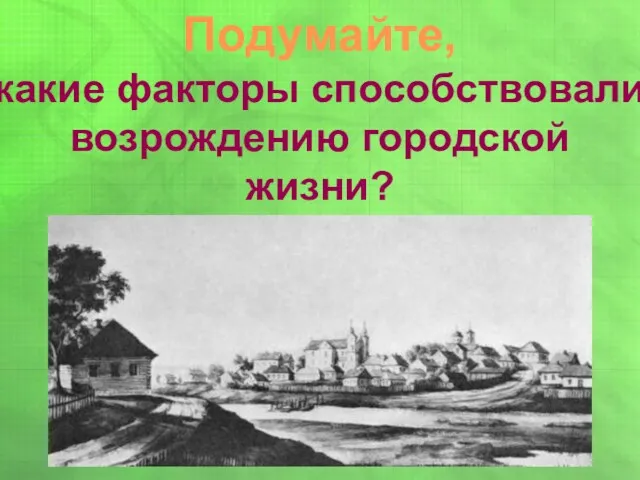 Подумайте, какие факторы способствовали возрождению городской жизни?