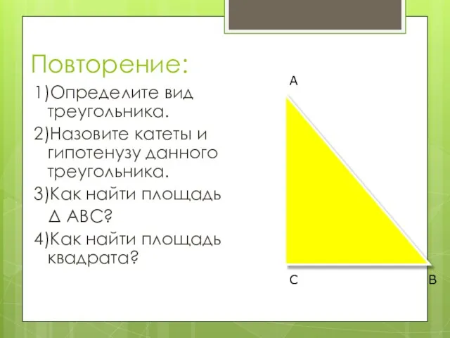 Повторение: 1)Определите вид треугольника. 2)Назовите катеты и гипотенузу данного треугольника.