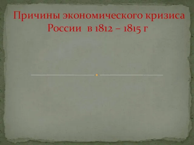 Причины экономического кризиса России в 1812 – 1815 г