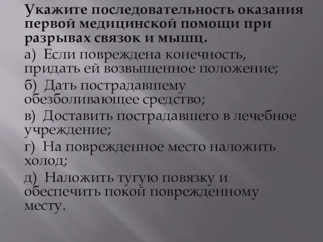 Укажите последовательность оказания первой медицинской помощи при разрывах связок и