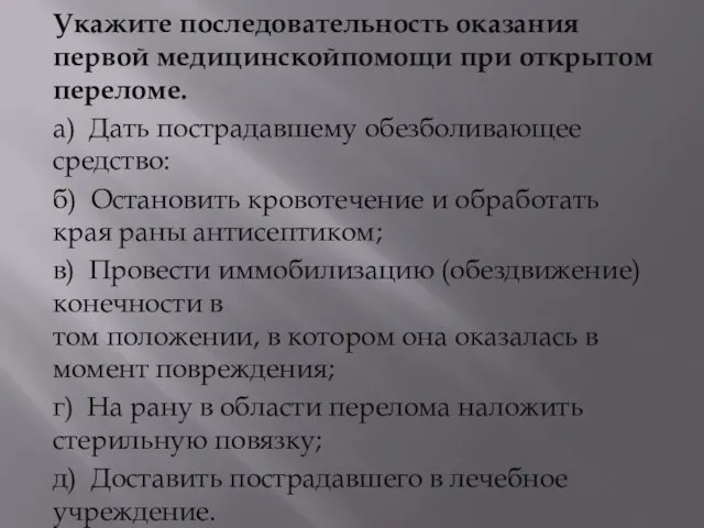 Укажите последовательность оказания первой медицинскойпомощи при открытом переломе. а) Дать