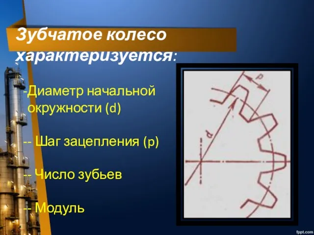 Диаметр начальной окружности (d) - Шаг зацепления (p) - Число зубьев - Модуль Зубчатое колесо характеризуется: