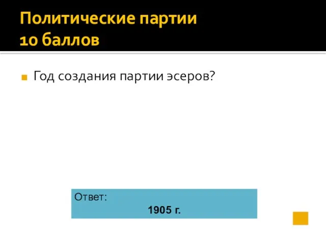 Политические партии 10 баллов Год создания партии эсеров? Ответ: 1905 г.