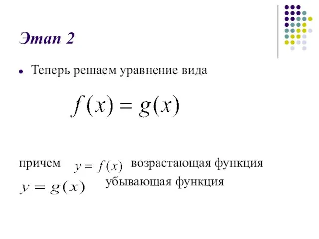 Этап 2 Теперь решаем уравнение вида причем возрастающая функция убывающая функция