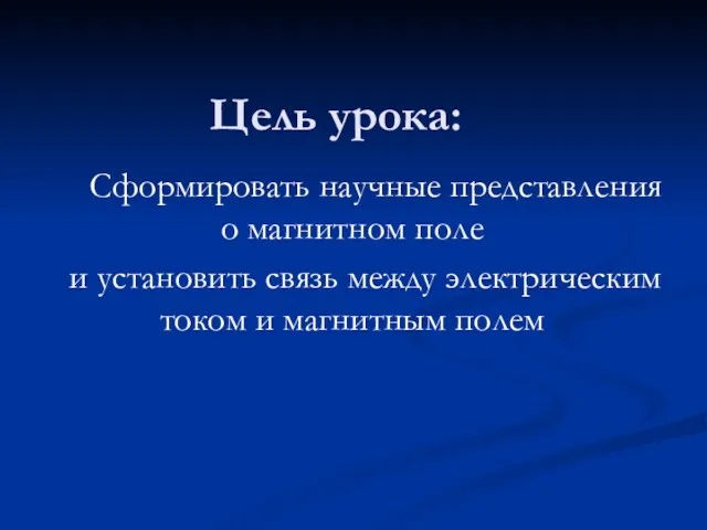 Цель урока: Сформировать научные представления о магнитном поле и установить