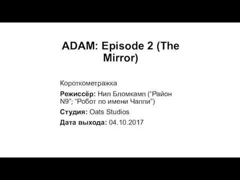 ADAM: Episode 2 (The Mirror) Короткометражка Режиссёр: Нил Бломкамп (“Район