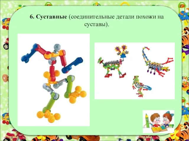 6. Суставные (соединительные детали похожи на суставы).