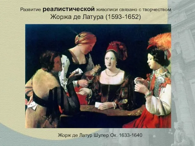 Развитие реалистической живописи связано с творчеством Жоржа де Латура (1593-1652) Жорж де Латур Шулер Ок. 1633-1640
