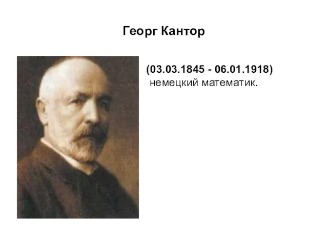Георг Кантор (03.03.1845 - 06.01.1918) немецкий математик.