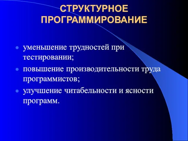 СТРУКТУРНОЕ ПРОГРАММИРОВАНИЕ уменьшение трудностей при тестировании; повышение производительности труда программистов; улучшение читабельности и ясности программ.