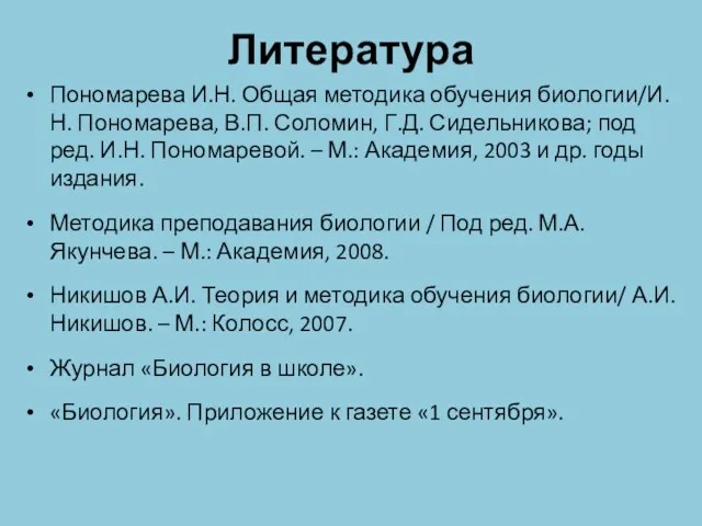 Литература Пономарева И.Н. Общая методика обучения биологии/И.Н. Пономарева, В.П. Соломин, Г.Д. Сидельникова; под