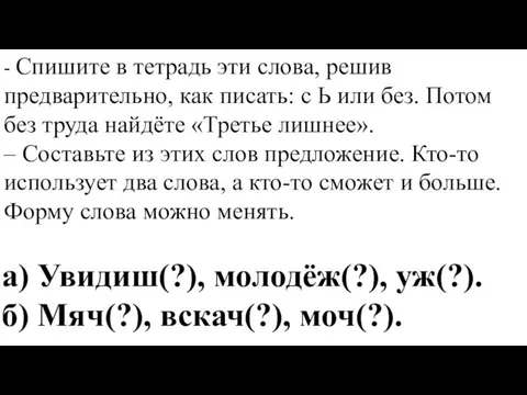 а) Увидиш(?), молодёж(?), уж(?). б) Мяч(?), вскач(?), моч(?). - Спишите в тетрадь эти