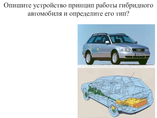 Опишите устройство принцип работы гибридного автомобиля и определите его тип?