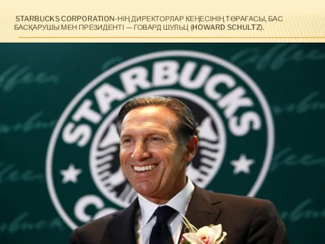 STARBUCKS CORPORATION-НІҢ ДИРЕКТОРЛАР КЕҢЕСІНІҢ ТӨРАҒАСЫ, БАС БАСҚАРУШЫ МЕН ПРЕЗИДЕНТІ — ГОВАРД ШУЛЬЦ (HOWARD SCHULTZ).