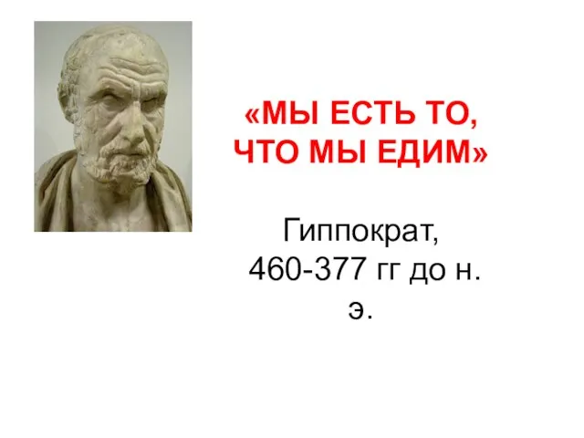 «МЫ ЕСТЬ ТО, ЧТО МЫ ЕДИМ» Гиппократ, 460-377 гг до н.э.