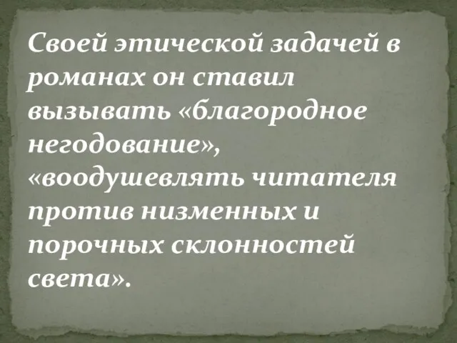 Своей этической задачей в романах он ставил вызывать «благородное негодование»,