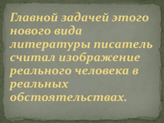 Главной задачей этого нового вида литературы писатель считал изображение реального человека в реальных обстоятельствах.