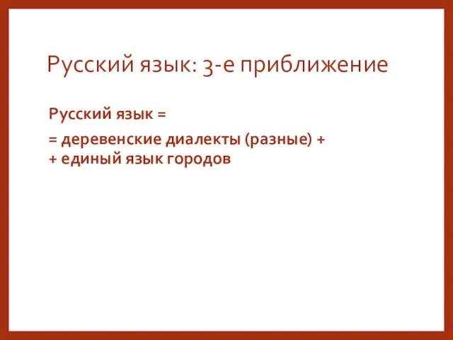 Русский язык: 3-е приближение Русский язык = = деревенские диалекты (разные) + + единый язык городов