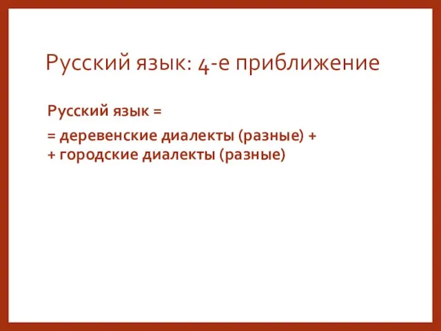 Русский язык: 4-е приближение Русский язык = = деревенские диалекты (разные) + + городские диалекты (разные)
