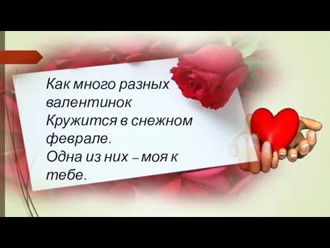 Как много разных валентинок Кружится в снежном феврале. Одна из них – моя к тебе.