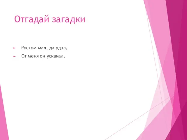 Отгадай загадки Ростом мал, да удал, От меня он ускакал.