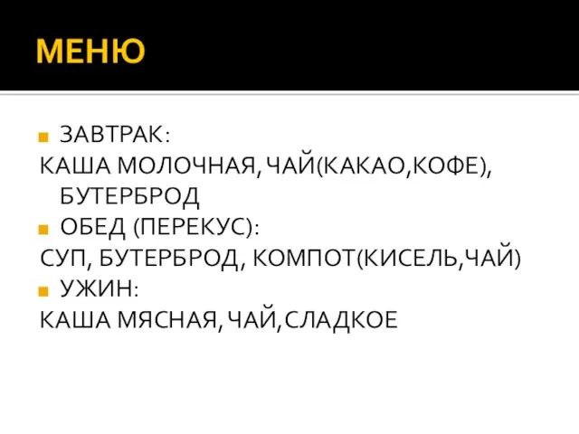 МЕНЮ ЗАВТРАК: КАША МОЛОЧНАЯ, ЧАЙ(КАКАО,КОФЕ),БУТЕРБРОД ОБЕД (ПЕРЕКУС): СУП, БУТЕРБРОД, КОМПОТ(КИСЕЛЬ,ЧАЙ) УЖИН: КАША МЯСНАЯ, ЧАЙ,СЛАДКОЕ