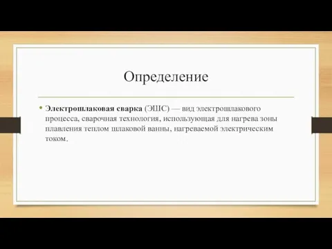 Определение Электрошлаковая сварка (ЭШС) — вид электрошлакового процесса, сварочная технология, использующая для нагрева