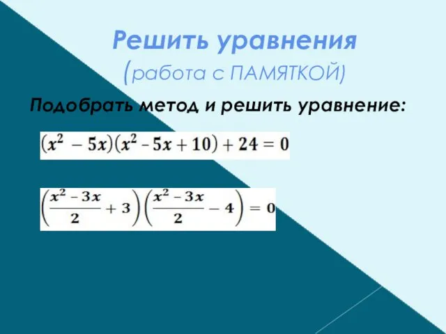 Решить уравнения (работа с ПАМЯТКОЙ) Подобрать метод и решить уравнение:
