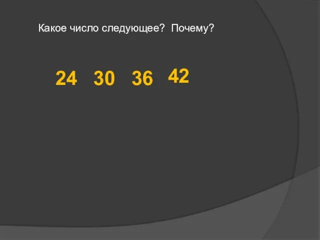 24 30 36 42 Какое число следующее? Почему?