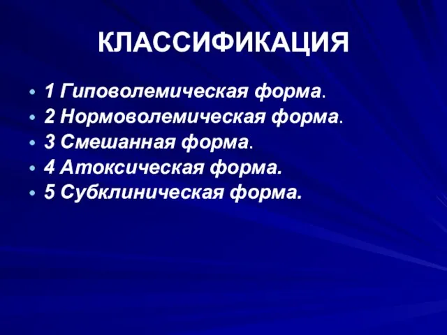 КЛАССИФИКАЦИЯ 1 Гиповолемическая форма. 2 Нормоволемическая форма. 3 Смешанная форма. 4 Атоксическая форма. 5 Субклиническая форма.