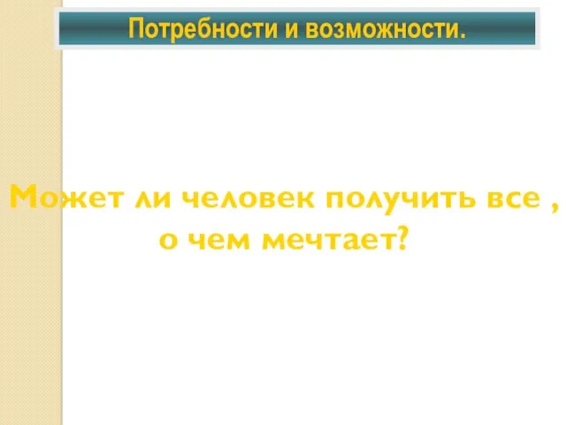 Потребности и возможности. Может ли человек получить все , о чем мечтает?