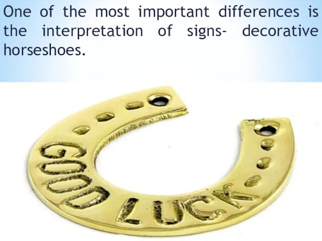 One of the most important differences is the interpretation of signs- decorative horseshoes.