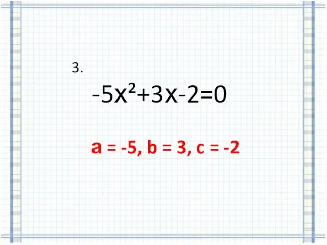 3. -5х²+3х-2=0 а = -5, b = 3, c = -2