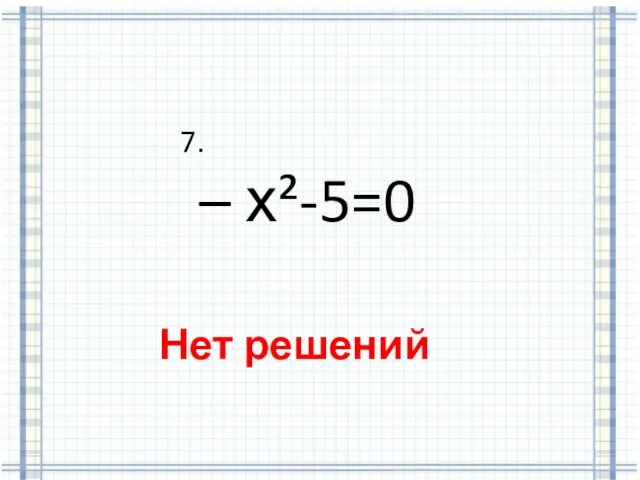 7. – х²-5=0 Нет решений