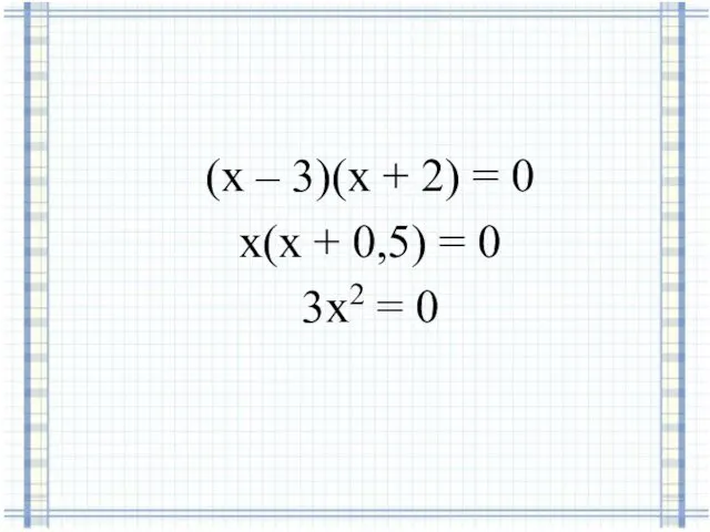 (х – 3)(х + 2) = 0 х(х + 0,5) = 0 3х2 = 0