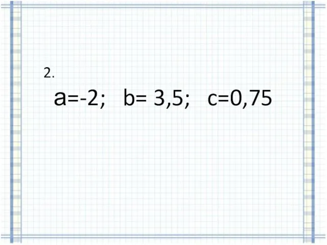 2. а=-2; b= 3,5; c=0,75