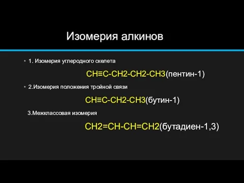 Изомерия алкинов 1. Изомерия углеродного скелета CH≡C-CH2-CH2-CH3(пентин-1) 2.Изомерия положения тройной связи CH≡C-CH2-CH3(бутин-1) 3.Межклассовая изомерия CH2=CH-CH=CH2(бутадиен-1,3)