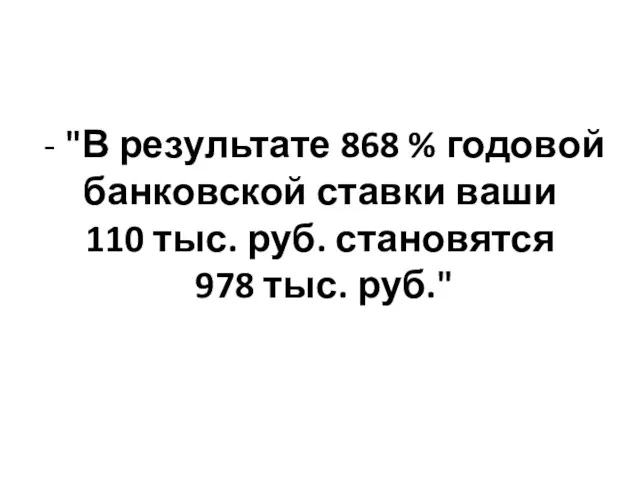 - "В результате 868 % годовой банковской ставки ваши 110 тыс. руб. становятся 978 тыс. руб."
