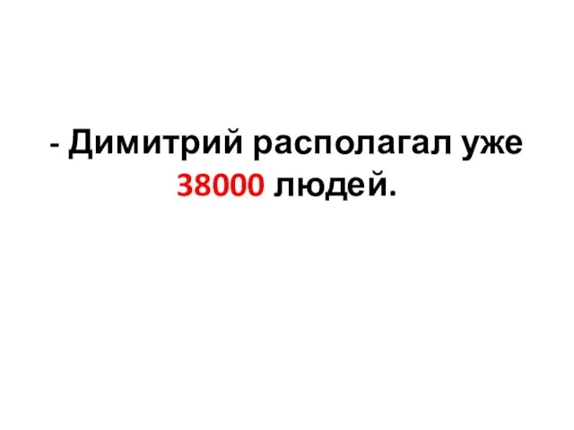 - Димитрий располагал уже 38000 людей.