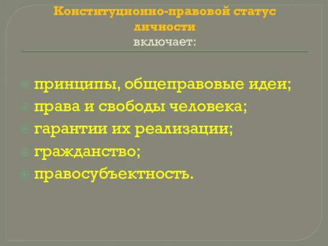 Конституционно-правовой статус личности включает: принципы, общеправовые идеи; права и свободы человека; гарантии их реализации; гражданство; правосубъектность.