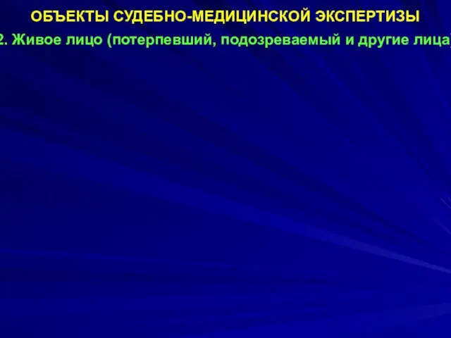 ОБЪЕКТЫ СУДЕБНО-МЕДИЦИНСКОЙ ЭКСПЕРТИЗЫ 2. Живое лицо (потерпевший, подозреваемый и другие лица).