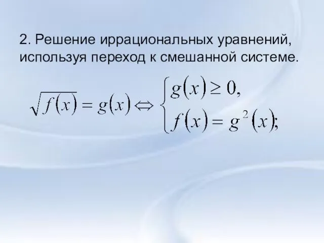 2. Решение иррациональных уравнений, используя переход к смешанной системе.