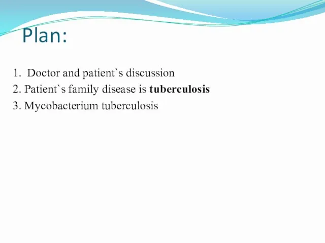 Plan: 1. Doctor and patient`s discussion 2. Patient`s family disease is tuberculosis 3. Mycobacterium tuberculosis