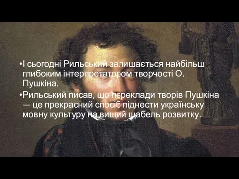 І сьогодні Рильський залишається найбільш глибоким інтерпретатором творчості О. Пушкіна.