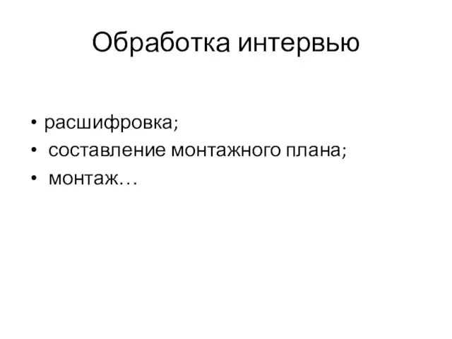 Обработка интервью расшифровка; составление монтажного плана; монтаж…