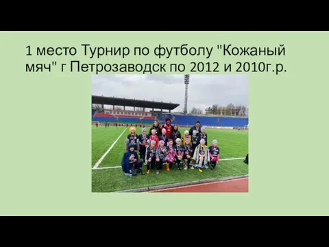 1 место Турнир по футболу "Кожаный мяч" г Петрозаводск по 2012 и 2010г.р.