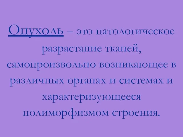 Опухоль – это патологическое разрастание тканей, самопроизвольно возникающее в различных